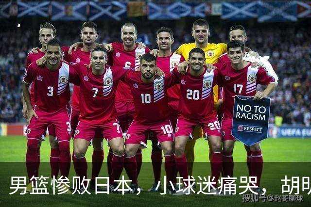 男篮惨败日本，小球迷痛哭，胡明轩自责不够狠，郭士强甩锅：赛前早已强调